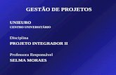 UNIEURO CENTRO UNIVERSITÁRIO Disciplina PROJETO INTEGRADOR II Professora Responsável SELMA MORAES GESTÃO DE PROJETOS.