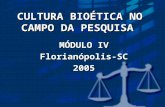 CULTURA BIOÉTICA NO CAMPO DA PESQUISA MÓDULO IV Florianópolis-SC2005.