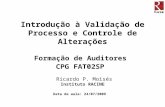 1 Introdução à Validação de Processo e Controle de Alterações Formação de Auditores CPG FAT02SP Ricardo P. Moisés Instituto RACINE Data da aula: 24/07/2009.