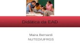 Didática da EAD Maira Bernardi NUTED/UFRGS. Estuda os processos de ensino, onde objetivos, conteúdos, métodos, metodologias e avaliação do ensino e da.