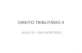 DIREITO TRIBUTÁRIO II AULA 10 – DIA 10/09/2013 1.