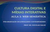 AULA 3- WEB SEMÂNTICA PÓS-GRADUAÇÃO EM JORNALISMO CONTEMPORÂNEO PROF. MS. DOUGLAS GALAN.