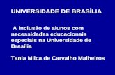 UNIVERSIDADE DE BRASÍLIA A inclusão de alunos com necessidades educacionais especiais na Universidade de Brasília Tania Milca de Carvalho Malheiros.