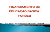 FINANCIAMENTO DA EDUCAÇÃO BÁSICA: FUNDEB João Batista do Nascimento – Professor, Filósofo e Economista – Especialista em Políticas Públicas.