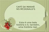 CAFÉ DA MANHÃ NO MCDONALD'S Esta é uma bela história e é, também, uma história real.