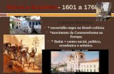 Barroco brasileiro- 1601 a 1768  Contexto histórico:  * escravidão negra no Brasil-colônia;  *movimento da Contrarreforma na Europa;  * Bahia = centro.