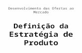 Desenvolvimento das Ofertas ao Mercado Definição da Estratégia de Produto.