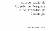 Apresentação do Projeto de Pesquisa e do Trabalho de Graduação Vera Andrade, 2014.