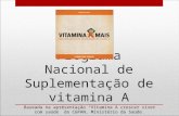 Programa Nacional de Suplementação de vitamina A Baseada na apresentação “Vitamina A crescer viver com saúde” da CGPAN, Ministério da Saúde.
