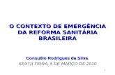 1 O CONTEXTO DE EMERGÊNCIA DA REFORMA SANITÁRIA BRASILEIRA Consuêlo Rodrigues da Silva Consuêlo Rodrigues da Silva, SEXTA FEIRA, 5 DE MARÇO DE 2010.