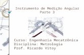 Instrumento de Medição Angular Parte 3 Curso: Engenharia Mecatrônica Disciplina: Metrologia Prof. Ricardo Vitoy.