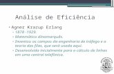 Análise de Eficiência Agner Krarup Erlang ▫1878 -1929. ▫Matemático dinamarquês. ▫Inventou os campos da engenharia de tráfego e a teoria das filas, que.