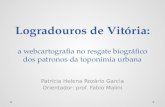 Logradouros de Vitória: a webcartografia no resgate biográfico dos patronos da toponímia urbana Patrícia Helena Rozário Garcia Orientador: prof. Fabio.