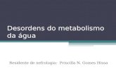 Desordens do metabolismo da água Residente de nefrologia: Priscilla N. Gomes Hissa.
