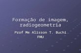 Formação de imagem, radiogeometria Prof Me Alisson T. Buchi FMU.