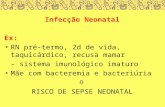 Infecção Neonatal Ex: RN pré-termo, 2d de vida, taquicárdico, recusa mamar – sistema imunológico imaturo Mãe com bacteremia e bacteriúria  RISCO DE SEPSE.