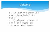 Debate a. Um debate precisa ser planejado? Por quê? b. Qualquer assunto pode ser tema de debate? Por quê?