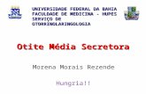 Otite Média Secretora Morena Morais Rezende Hungria!! UNIVERSIDADE FEDERAL DA BAHIA FACULDADE DE MEDICINA - HUPES SERVIÇO DE OTORRINOLARINGOLOGIA.