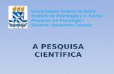 Universidade Federal da Bahia Instituto de Psicologia e S. Social Pesquisa em Psicologia I Docente: Raimundo Gouveia A PESQUISA CIENTÍFICA.