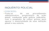 INQUÉRITO POLICIAL CONCEITO: Trata-se de um procedimento administrativo, preparatório da ação penal, conduzido pela polícia judiciária, com o propósito.