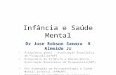 Infância e Saúde Mental Dr Jose Robson Samara R Almeida Jr Psiquiatra geral – Associação Brasileira de Psiquiatria(ABP). Psiquiatra da Infância e Adolescência.