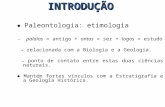 ♦ Paleontologia: etimologia → palaios = antigo + ontos = ser + logos = estudo → relacionada com a Biologia e a Geologia. → ponto de contato entre estas.