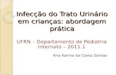 Infecção do Trato Urinário em crianças: abordagem prática UFRN – Departamento de Pediatria Internato – 2011.1 Ana Karina da Costa Dantas.