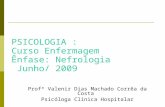 PSICOLOGIA : Curso Enfermagem Ênfase: Nefrologia Junho/ 2009 Profª Valenir Dias Machado Corrêa da Costa Psicóloga Clínica Hospitalar.