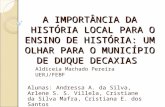 A IMPORTÂNCIA DA HISTÓRIA LOCAL PARA O ENSINO DE HISTÓRIA: UM OLHAR PARA O MUNICÍPIO DE DUQUE DECAXIAS Aldiceia Machado Pereira UERJ/FEBF Alunas: Andressa.