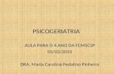 PSICOGERIATRIA AULA PARA O 4.ANO DA FCMSCSP 05/03/2010 DRA. Maria Carolina Pedalino Pinheiro.
