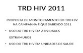 TRD HIV 2011 PROPOSTA DE MONITORAMENTO DO TRD HIV NA CAMPANHA FIQUE SABENDO 2011 USO DO TRD HIV EM ATIVIDADES EXTRAMUROS USO DO TRD HIV EM UNIDADES DE.