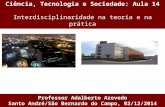Ciência, Tecnologia e Sociedade: Aula 14 Interdisciplinaridade na teoria e na prática Professor Adalberto Azevedo Santo André/São Bernardo do Campo, 02/12/2014.