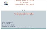 Capacitores Centro Educacional Barreiros Barreiros - São José PROF.: AGNALDO ALEXANDRE DISCIPLINA: FÍSICA TURMA: 3º ANO EM SÃO JOSÉ, OUTUBRODE 2012.