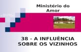 38 - A INFLUÊNCIA SOBRE OS VIZINHOS Ministério do Amor Ellen G White Pr. Marcelo Carvalho.