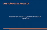 HISTÓRIA DA POLÍCIA CURSO DE FORMAÇÃO DE OFICIAIS 2009/2010.