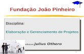 1 Fundação João Pinheiro Disciplina: Elaboração e Gerenciamento de Projetos Professor Julius Othero.