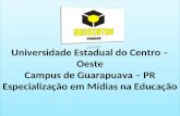 Universidade Estadual do Centro – Oeste Campus de Guarapuava – PR Especialização em Mídias na Educação Universidade Estadual do Centro – Oeste Campus de.