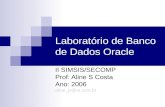 Laboratório de Banco de Dados Oracle II SIMSIS/SECOMP Prof: Aline S Costa Ano: 2006 aline_js@oi.com.br.