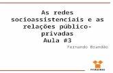 As redes socioassistenciais e as relações público-privadas Aula #3 Fernando Brandão.