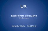 UX Experiência do usuário User Experience Samantha Yabuta | 06/08/2015.
