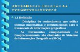 PRINCÍPIOS BÁSICOS EM GEOPROCESSAMENTO b b 1.1 Definição Disciplina do conhecimento que utiliza técnicas matemáticas e computacionais para o tratamento.