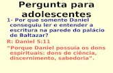 Pergunta para adolescentes 1- Por que somente Daniel conseguiu ler e entender a escritura na parede do palácio de Baltazar? R: Daniel 5:11 “Porque Daniel.