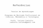 Referências Teorias de Aprendizagem Programa de Mestrado Profissional em Ciências, Matemática e Tecnologias Profa. Tatiana Comiotto comiotto.tatiana@gmail.com.