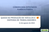 CÂMARA DOS DEPUTADOS Audiência Pública QUEDA NA PRODUÇÃO DE VEÍCULOS E DISPENSA DE TRABALHADORES 11 de agosto de 2015.