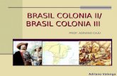 Adriano Valenga Arruda BRASIL COLONIA II/ BRASIL COLONIA III BRASIL COLONIA II/ BRASIL COLONIA III PROF: ADRIANO CAJU.