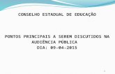 CONSELHO ESTADUAL DE EDUCAÇÃO PONTOS PRINCIPAIS A SEREM DISCUTIDOS NA AUDIÊNCIA PÚBLICA DIA: 09-04-2015 1.