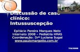 Discussão de caso clínico: Intussuscepção Epitácio Pereira Marques Neto Internato 2008 – Pediatria HRAS Coordenação: Drª Luciana Sugai .