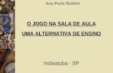 Ana Paula Baldini O JOGO NA SALA DE AULA UMA ALTERNATIVA DE ENSINO Indaiatuba - SP.