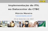 Implementação do ITIL no Datacenter da CTBC Márcio Moreira (marciorm@ctbc.com.br) 29 de Setembro de 2007.