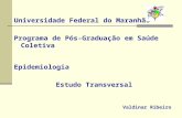 Universidade Federal do Maranhão Programa de Pós-Graduação em Saúde Coletiva Epidemiologia Estudo Transversal Valdinar Ribeiro.